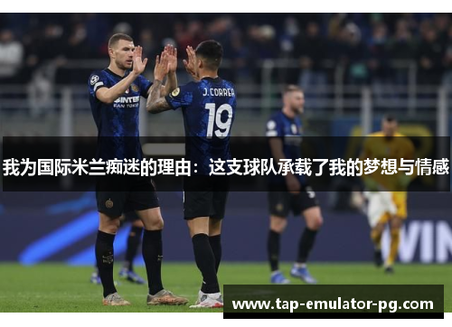 我为国际米兰痴迷的理由：这支球队承载了我的梦想与情感