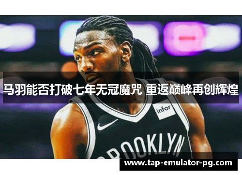 马羽能否打破七年无冠魔咒 重返巅峰再创辉煌