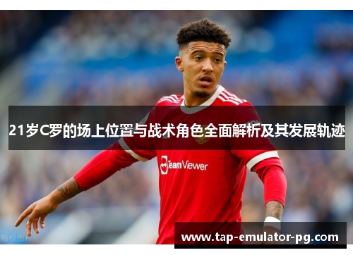 21岁C罗的场上位置与战术角色全面解析及其发展轨迹