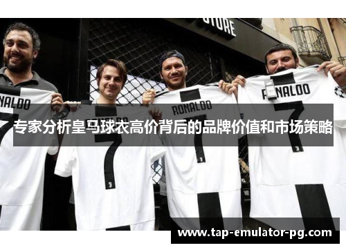 专家分析皇马球衣高价背后的品牌价值和市场策略