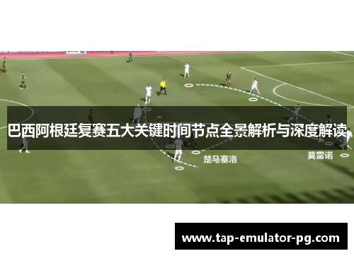 巴西阿根廷复赛五大关键时间节点全景解析与深度解读