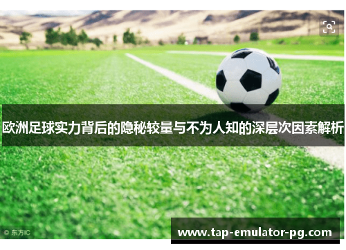 欧洲足球实力背后的隐秘较量与不为人知的深层次因素解析