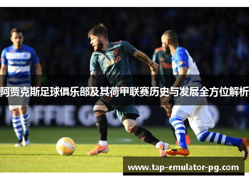 阿贾克斯足球俱乐部及其荷甲联赛历史与发展全方位解析