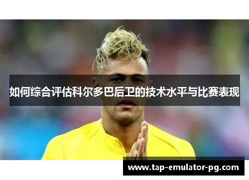 如何综合评估科尔多巴后卫的技术水平与比赛表现