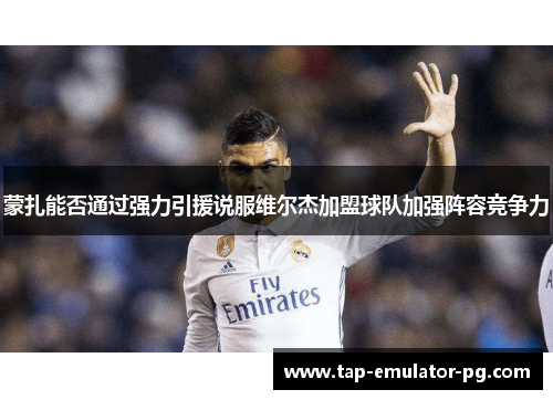 蒙扎能否通过强力引援说服维尔杰加盟球队加强阵容竞争力