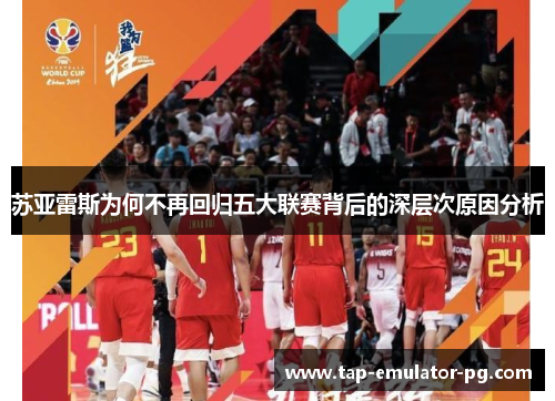 苏亚雷斯为何不再回归五大联赛背后的深层次原因分析