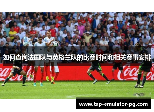 如何查询法国队与英格兰队的比赛时间和相关赛事安排