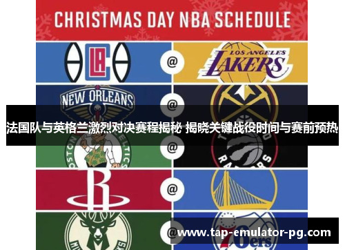法国队与英格兰激烈对决赛程揭秘 揭晓关键战役时间与赛前预热
