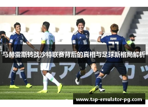 马赫雷斯转战沙特联赛背后的真相与足球新格局解析