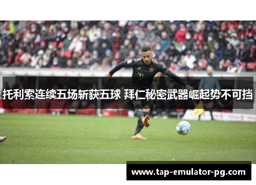 托利索连续五场斩获五球 拜仁秘密武器崛起势不可挡