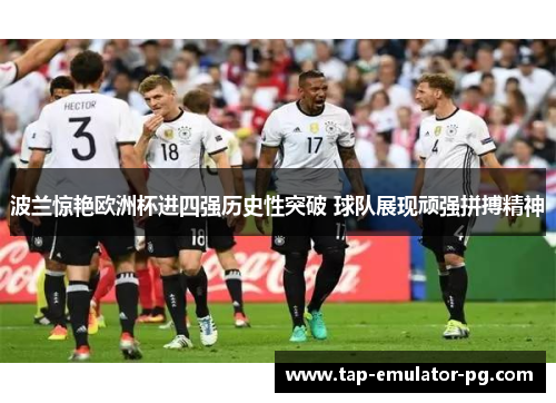 波兰惊艳欧洲杯进四强历史性突破 球队展现顽强拼搏精神