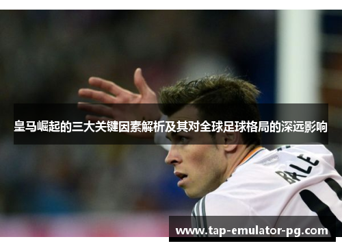 皇马崛起的三大关键因素解析及其对全球足球格局的深远影响