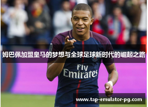 姆巴佩加盟皇马的梦想与全球足球新时代的崛起之路