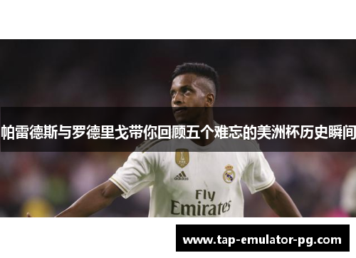 帕雷德斯与罗德里戈带你回顾五个难忘的美洲杯历史瞬间