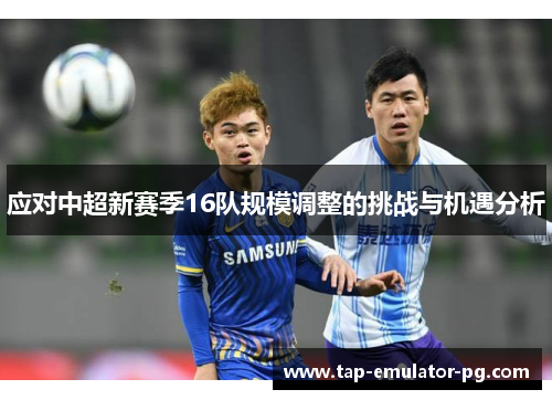 应对中超新赛季16队规模调整的挑战与机遇分析