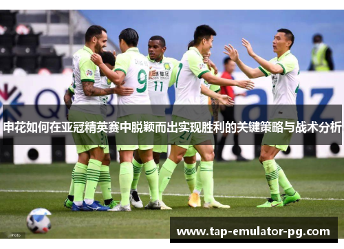 申花如何在亚冠精英赛中脱颖而出实现胜利的关键策略与战术分析
