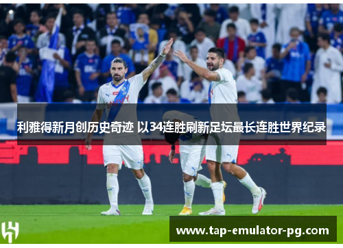 利雅得新月创历史奇迹 以34连胜刷新足坛最长连胜世界纪录