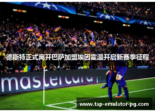 德斯特正式离开巴萨加盟埃因霍温开启新赛季征程
