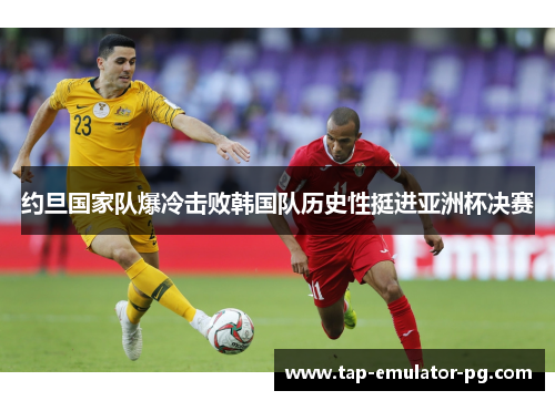 约旦国家队爆冷击败韩国队历史性挺进亚洲杯决赛